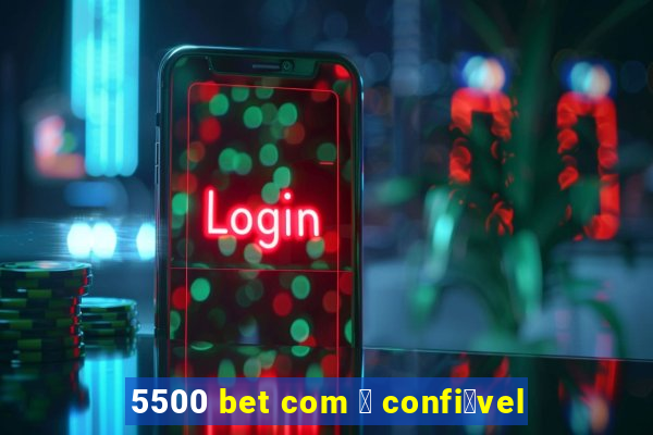 5500 bet com 茅 confi谩vel