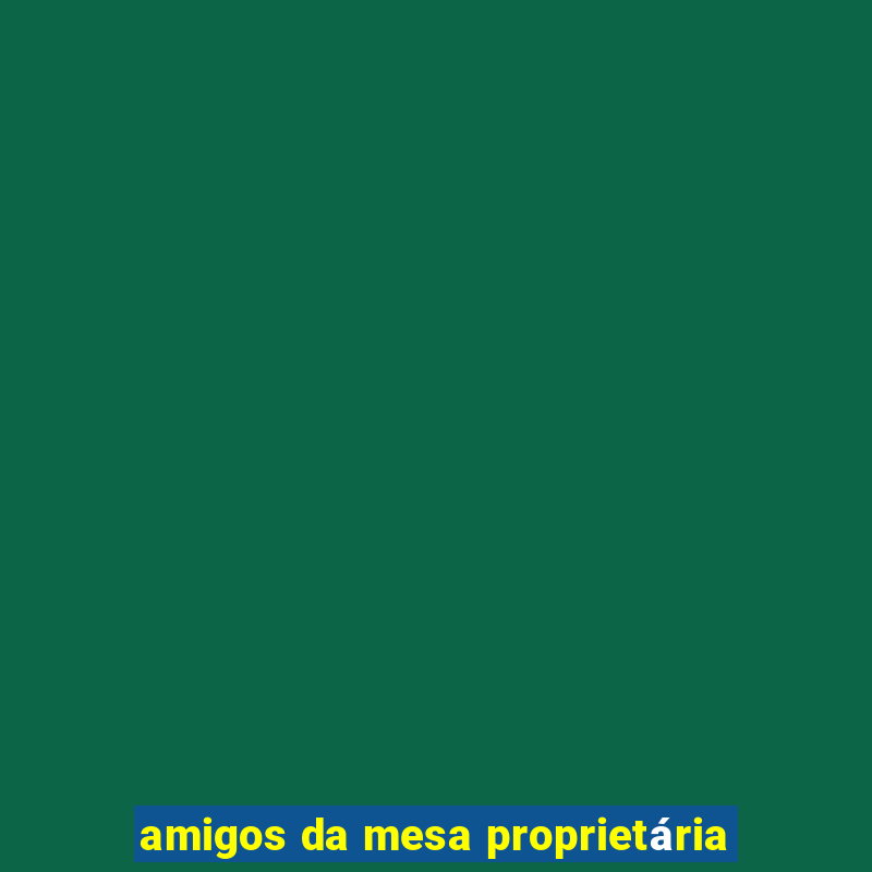 amigos da mesa proprietária