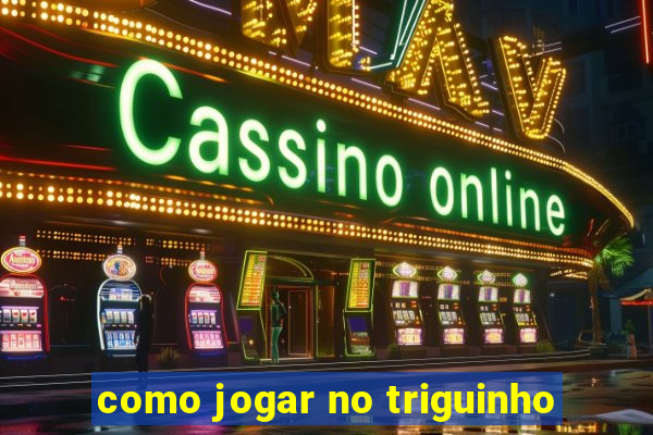 como jogar no triguinho