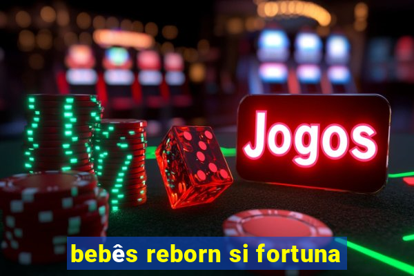 bebês reborn si fortuna