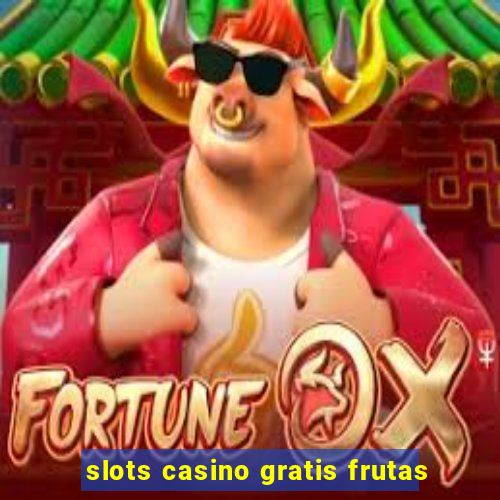 slots casino gratis frutas