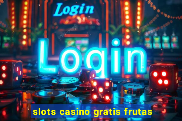 slots casino gratis frutas