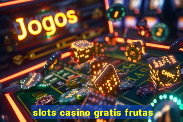 slots casino gratis frutas