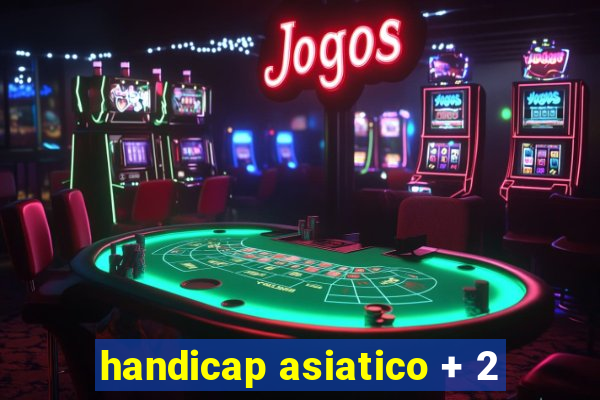 handicap asiatico + 2