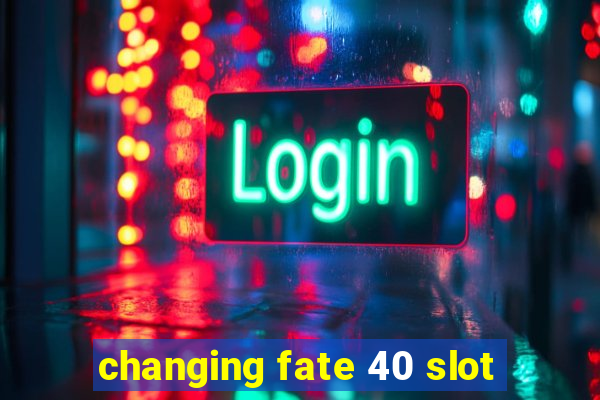 changing fate 40 slot