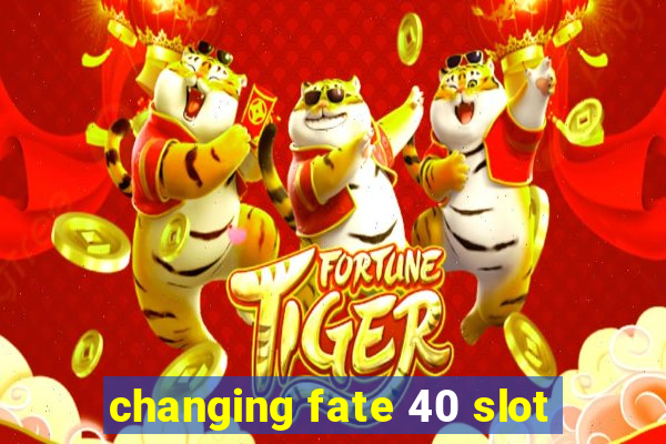 changing fate 40 slot