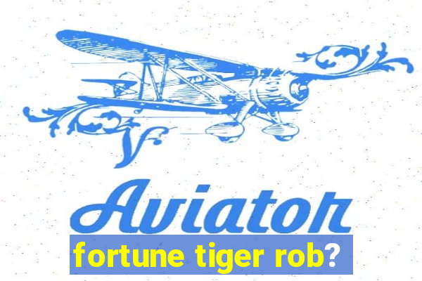 fortune tiger rob?