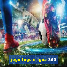 jogo fogo e 谩gua 360