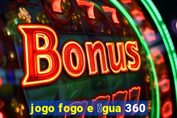 jogo fogo e 谩gua 360