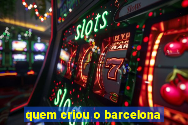 quem criou o barcelona