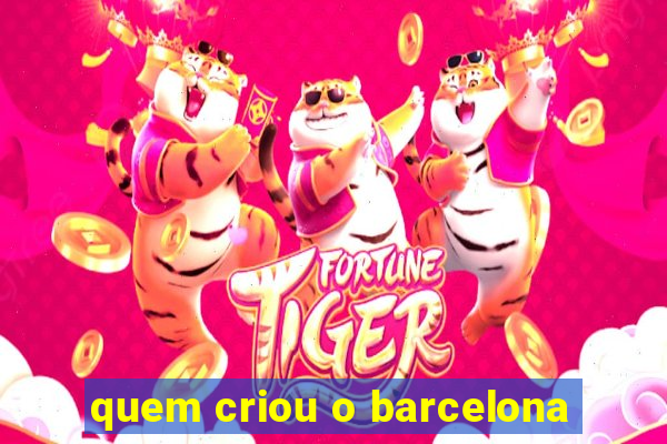 quem criou o barcelona