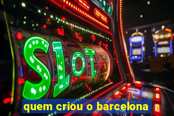 quem criou o barcelona