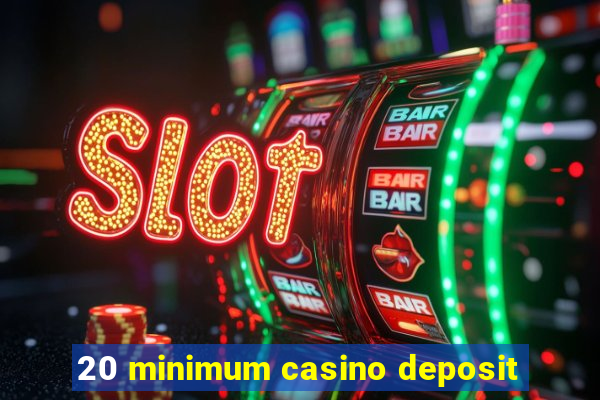 20 minimum casino deposit