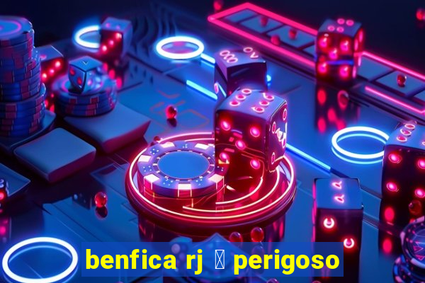 benfica rj 茅 perigoso