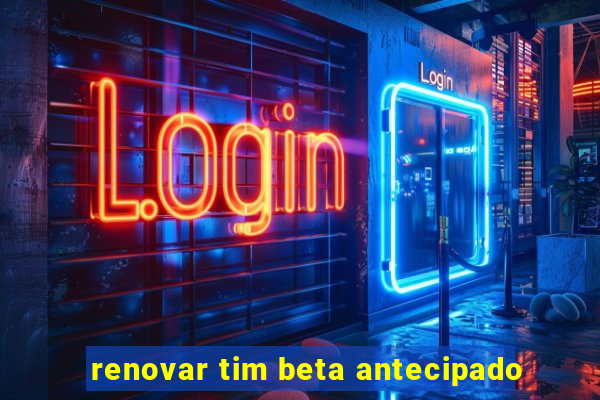 renovar tim beta antecipado