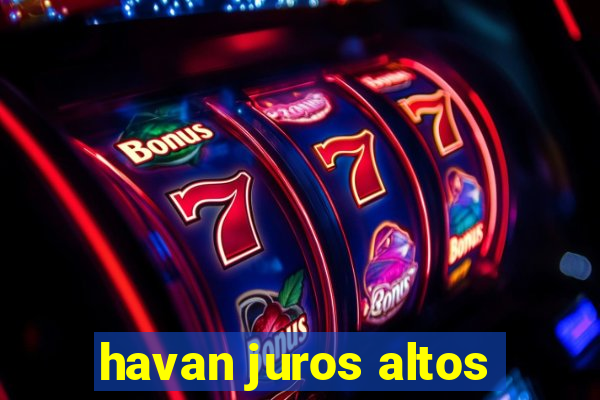 havan juros altos