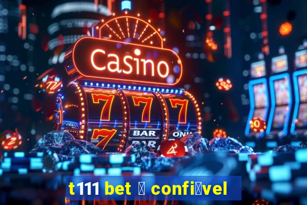 t111 bet 茅 confi谩vel