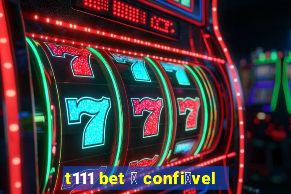 t111 bet 茅 confi谩vel