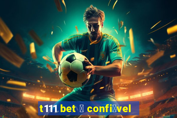 t111 bet 茅 confi谩vel