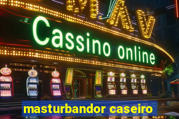 masturbandor caseiro