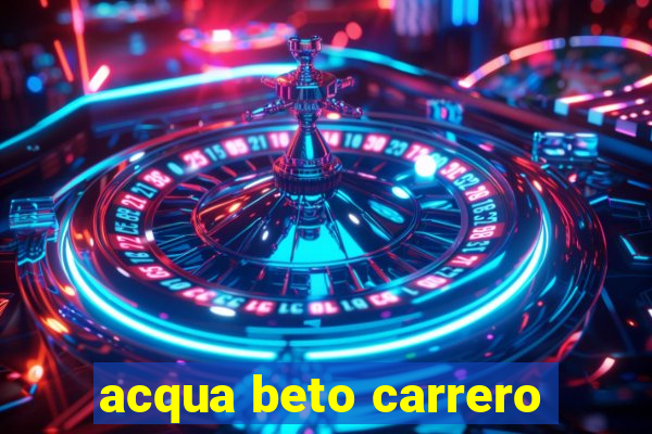 acqua beto carrero