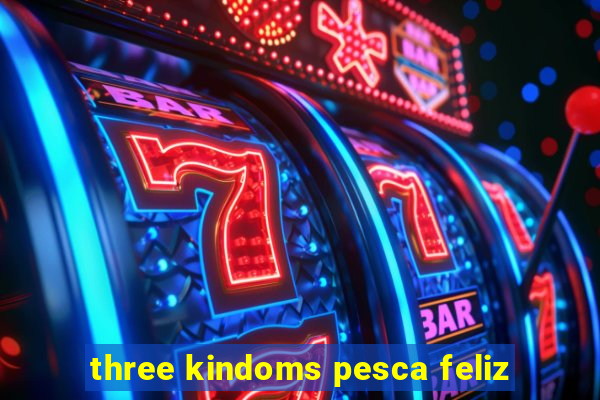 three kindoms pesca feliz