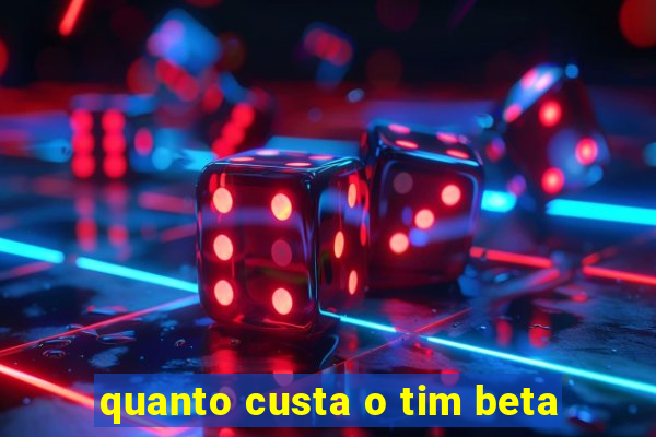 quanto custa o tim beta