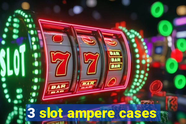 3 slot ampere cases