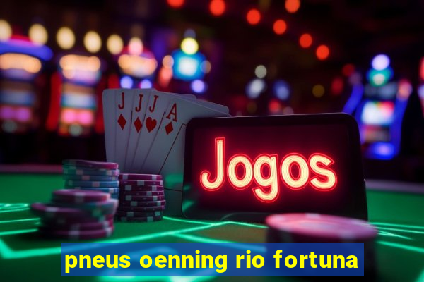 pneus oenning rio fortuna