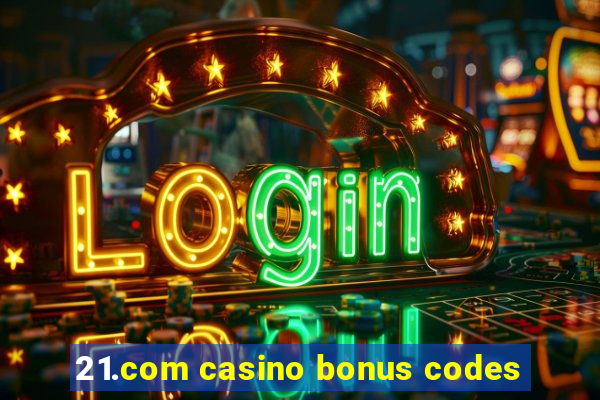 21.com casino bonus codes