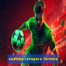 cadinho recupera fortuna