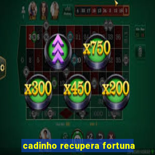 cadinho recupera fortuna