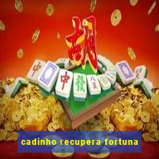 cadinho recupera fortuna