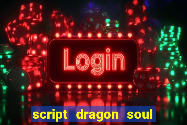 script dragon soul mobile 2024