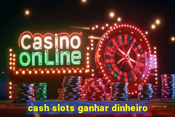 cash slots ganhar dinheiro