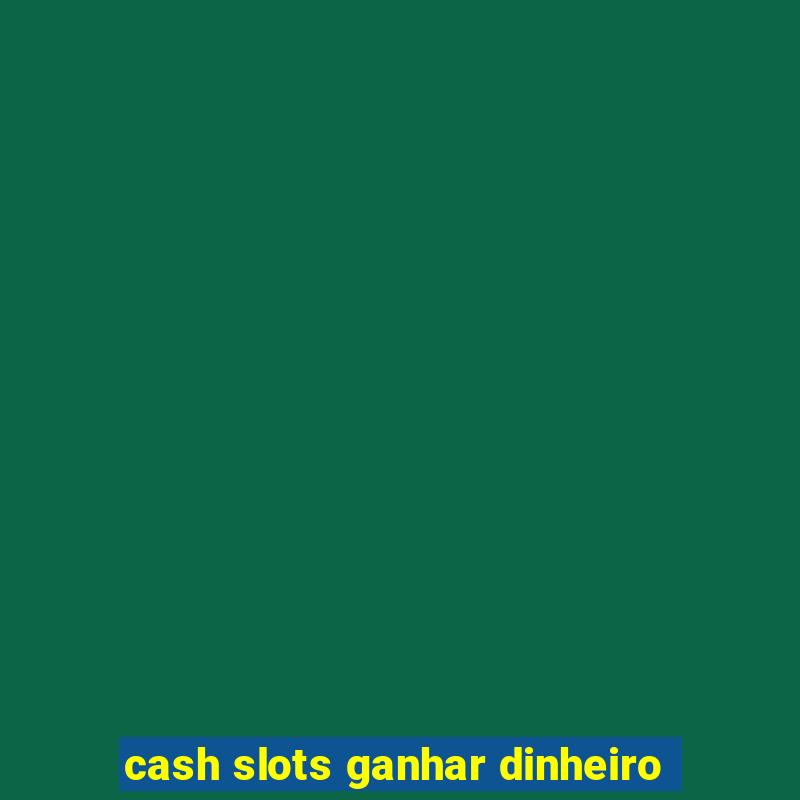 cash slots ganhar dinheiro