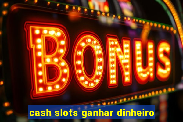 cash slots ganhar dinheiro