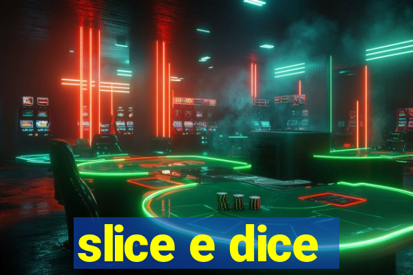 slice e dice