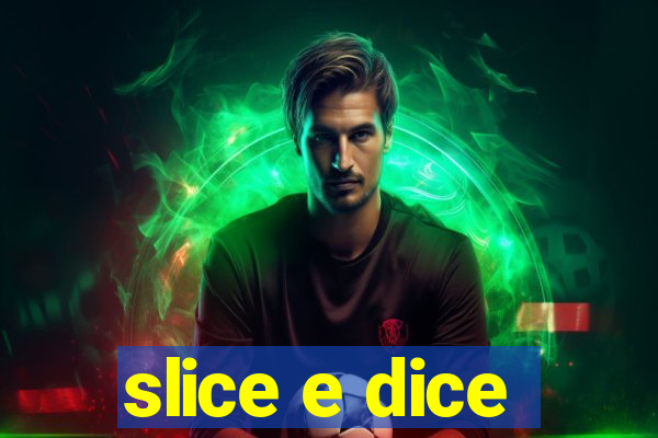 slice e dice