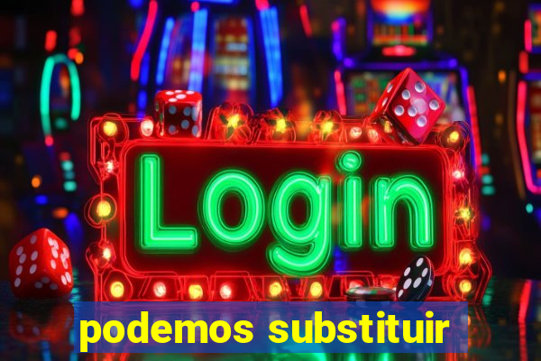 podemos substituir