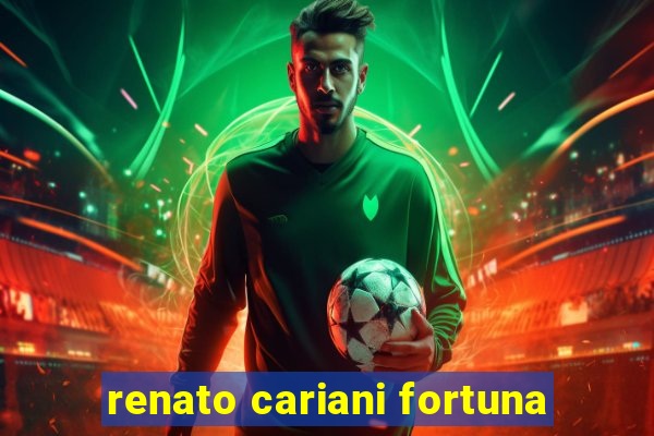 renato cariani fortuna