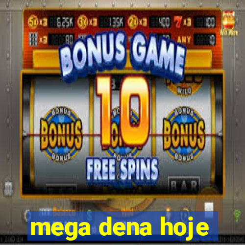 mega dena hoje