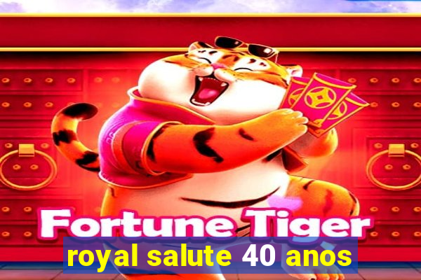 royal salute 40 anos