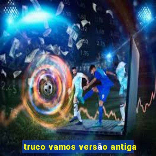 truco vamos versão antiga