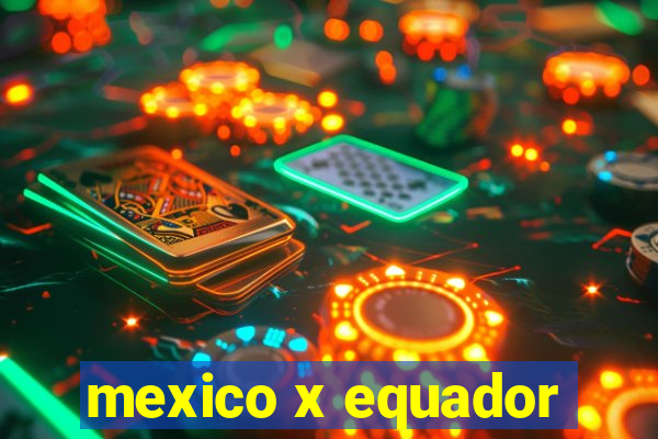 mexico x equador