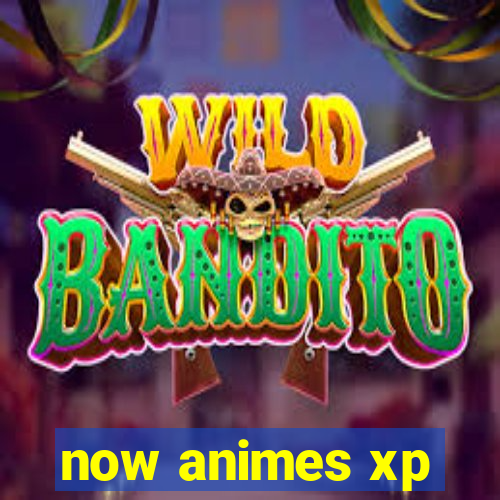 now animes xp