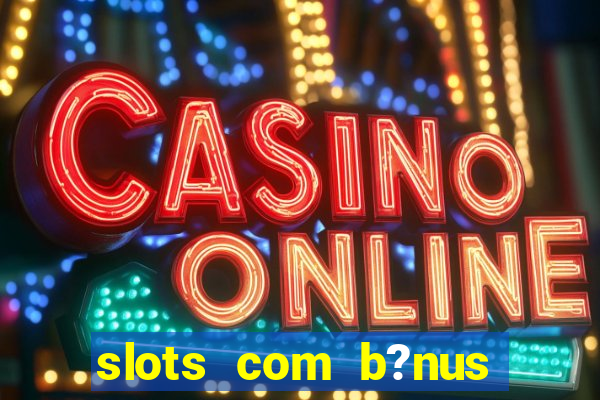 slots com b?nus sem depósito