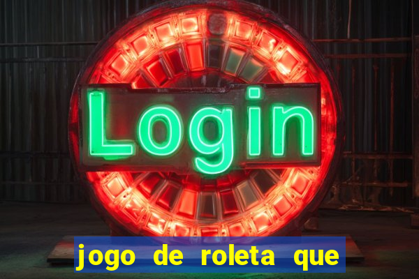 jogo de roleta que da dinheiro