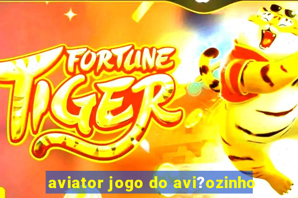 aviator jogo do avi?ozinho