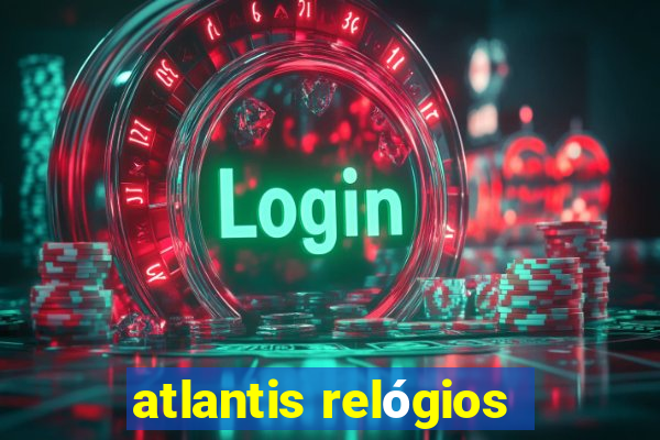 atlantis relógios